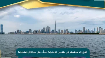 تغيّرات محتملة في طقس الإمارات غداً.. هل ستتأثر خططك؟
